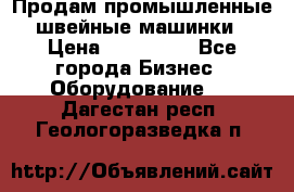 Продам промышленные швейные машинки › Цена ­ 100 000 - Все города Бизнес » Оборудование   . Дагестан респ.,Геологоразведка п.